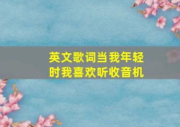 英文歌词当我年轻时我喜欢听收音机