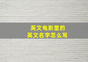 英文电影里的英文名字怎么写