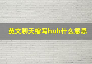 英文聊天缩写huh什么意思