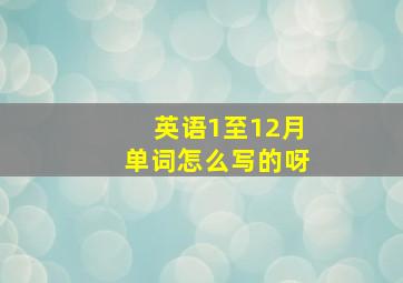 英语1至12月单词怎么写的呀