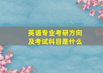 英语专业考研方向及考试科目是什么