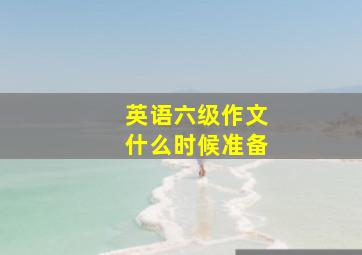 英语六级作文什么时候准备