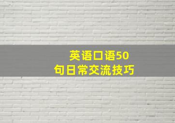 英语口语50句日常交流技巧