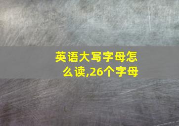 英语大写字母怎么读,26个字母