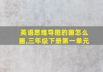 英语思维导图的画怎么画,三年级下册第一单元