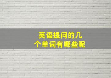 英语提问的几个单词有哪些呢