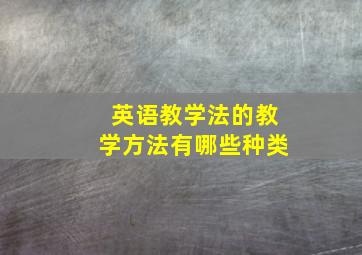 英语教学法的教学方法有哪些种类