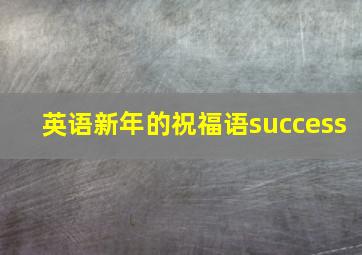 英语新年的祝福语success