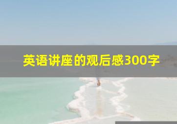 英语讲座的观后感300字