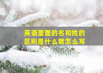 英语里面的名和姓的区别是什么呢怎么写