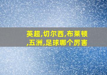 英超,切尔西,布莱顿,五洲,足球哪个厉害