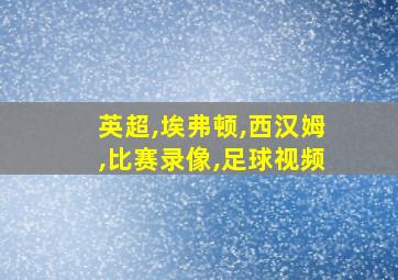 英超,埃弗顿,西汉姆,比赛录像,足球视频