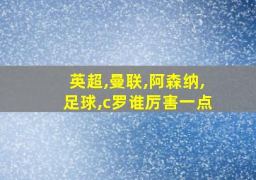 英超,曼联,阿森纳,足球,c罗谁厉害一点