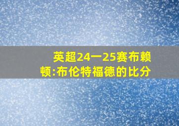 英超24一25赛布赖顿:布伦特福德的比分