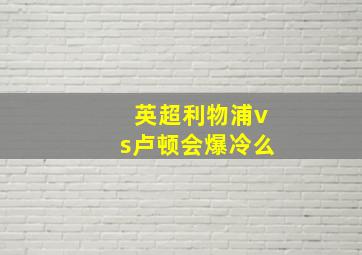 英超利物浦vs卢顿会爆冷么