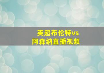 英超布伦特vs阿森纳直播视频