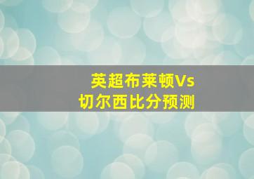 英超布莱顿Vs切尔西比分预测