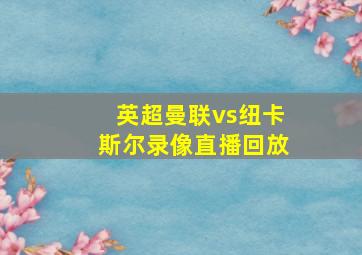 英超曼联vs纽卡斯尔录像直播回放