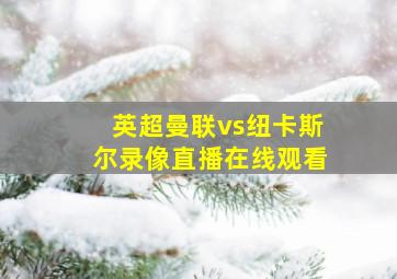 英超曼联vs纽卡斯尔录像直播在线观看