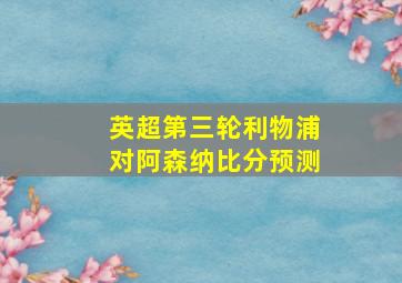 英超第三轮利物浦对阿森纳比分预测