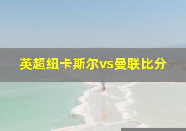 英超纽卡斯尔vs曼联比分