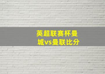 英超联赛杯曼城vs曼联比分