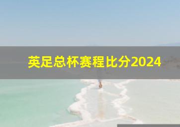 英足总杯赛程比分2024