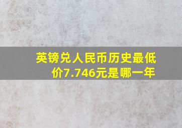 英镑兑人民币历史最低价7.746元是哪一年