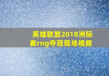 英雄联盟2018洲际赛rng夺冠现场视频