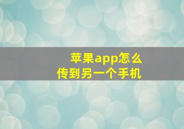 苹果app怎么传到另一个手机