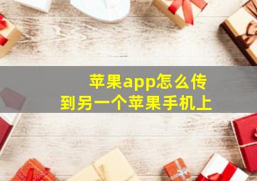 苹果app怎么传到另一个苹果手机上