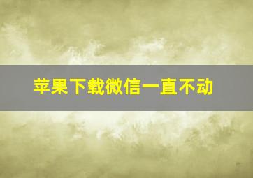 苹果下载微信一直不动