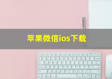 苹果微信ios下载