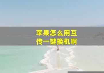 苹果怎么用互传一键换机啊