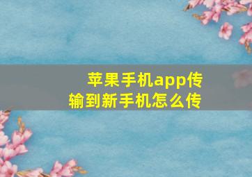 苹果手机app传输到新手机怎么传