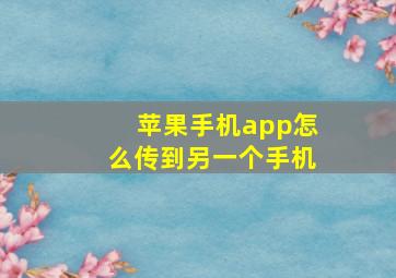 苹果手机app怎么传到另一个手机