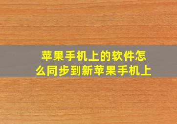 苹果手机上的软件怎么同步到新苹果手机上