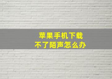 苹果手机下载不了陌声怎么办