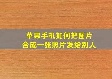 苹果手机如何把图片合成一张照片发给别人