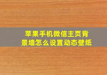 苹果手机微信主页背景墙怎么设置动态壁纸