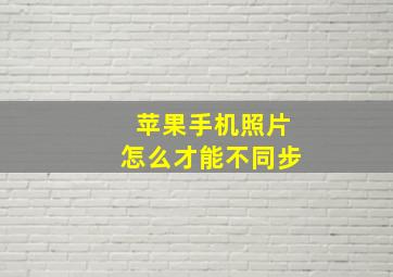 苹果手机照片怎么才能不同步