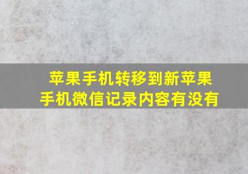 苹果手机转移到新苹果手机微信记录内容有没有