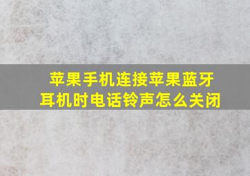 苹果手机连接苹果蓝牙耳机时电话铃声怎么关闭