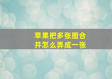 苹果把多张图合并怎么弄成一张