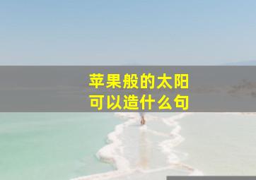 苹果般的太阳可以造什么句