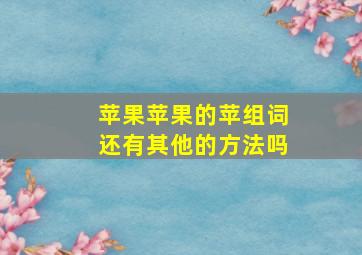 苹果苹果的苹组词还有其他的方法吗