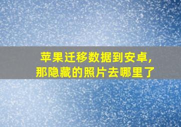 苹果迁移数据到安卓,那隐藏的照片去哪里了