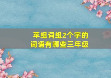 苹组词组2个字的词语有哪些三年级