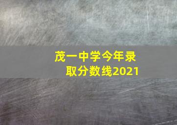 茂一中学今年录取分数线2021