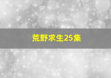 荒野求生25集